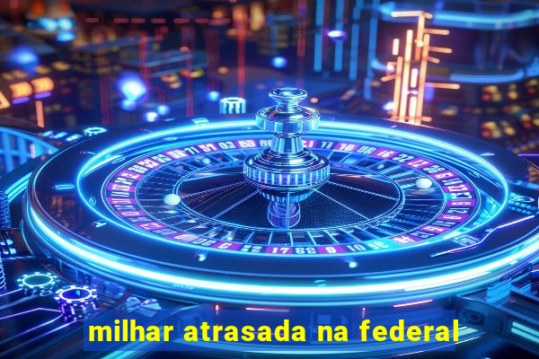 milhar atrasada na federal